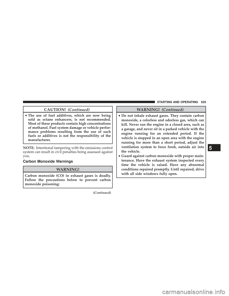 Ram 1500 2013  Owners Manual CAUTION!(Continued)
•The use of fuel additives, which are now being
sold as octane enhancers, is not recommended.
Most of these products contain high concentrations
of methanol. Fuel system damage o
