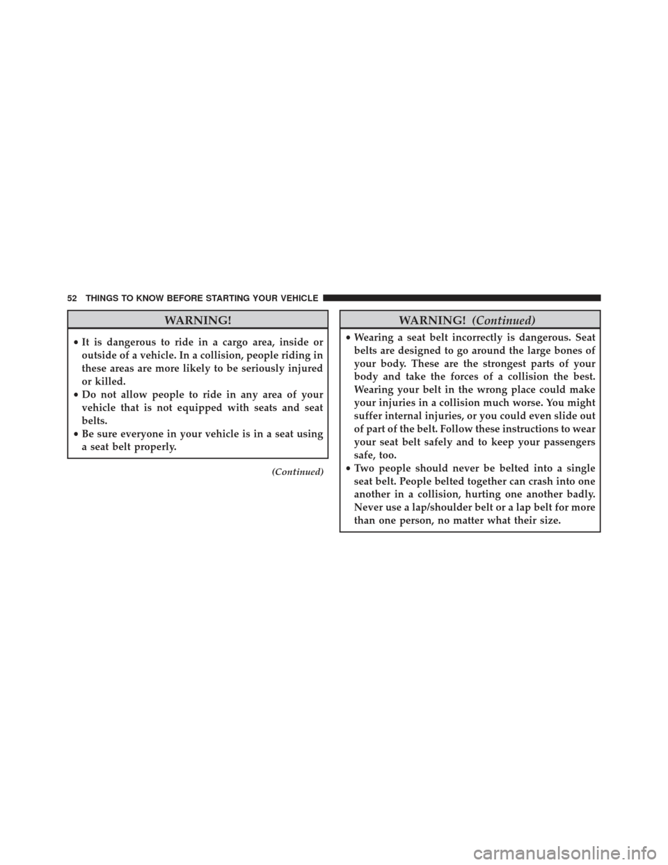 Ram 1500 2013  Owners Manual WARNING!
•It is dangerous to ride in a cargo area, inside or
outside of a vehicle. In a collision, people riding in
these areas are more likely to be seriously injured
or killed.
• Do not allow pe