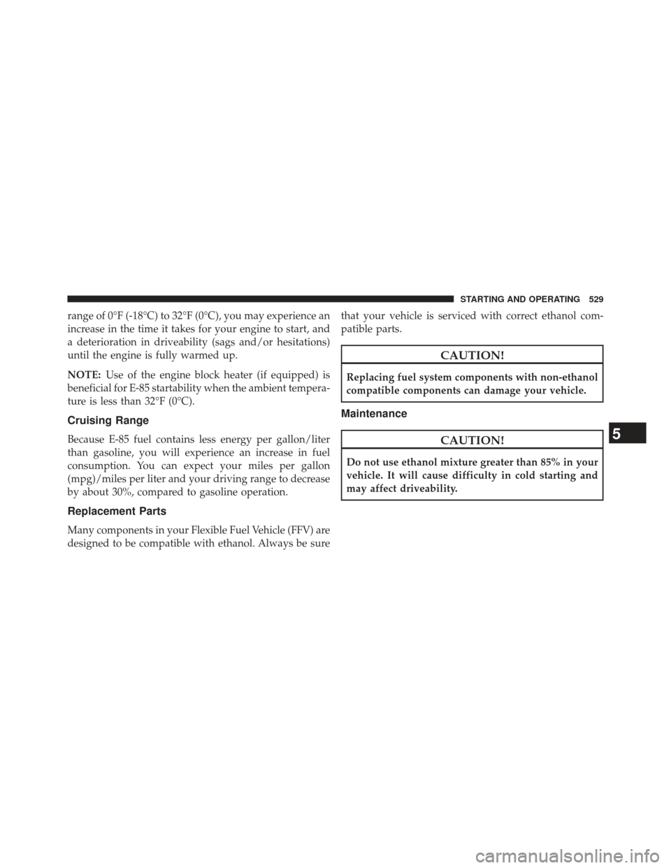 Ram 1500 2013 Owners Manual range of 0°F (-18°C) to 32°F (0°C), you may experience an
increase in the time it takes for your engine to start, and
a deterioration in driveability (sags and/or hesitations)
until the engine is Ram 1500 2013 Owners Manual range of 0°F (-18°C) to 32°F (0°C), you may experience an
increase in the time it takes for your engine to start, and
a deterioration in driveability (sags and/or hesitations)
until the engine is