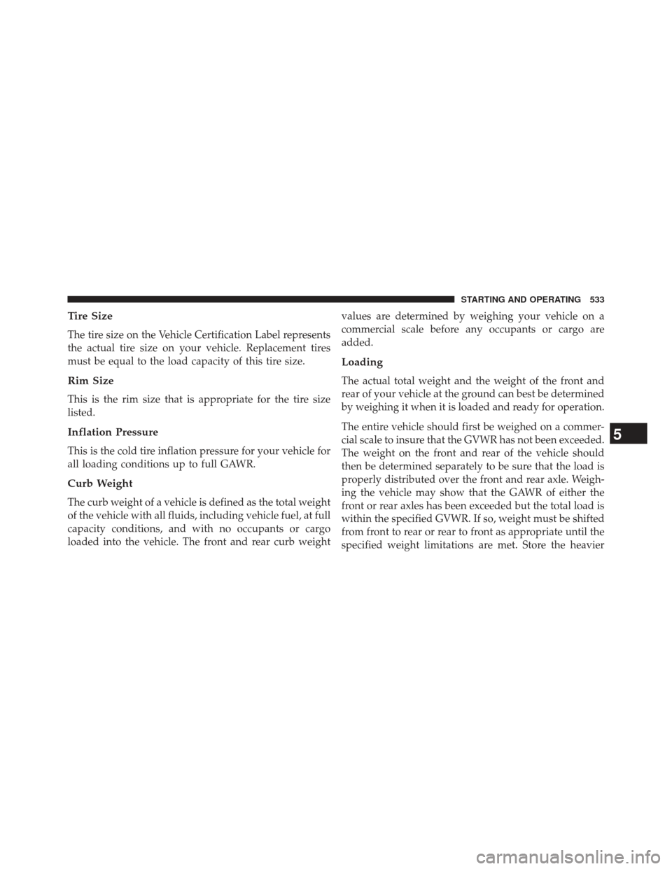 Ram 1500 2013  Owners Manual Tire Size
The tire size on the Vehicle Certification Label represents
the actual tire size on your vehicle. Replacement tires
must be equal to the load capacity of this tire size.
Rim Size
This is the