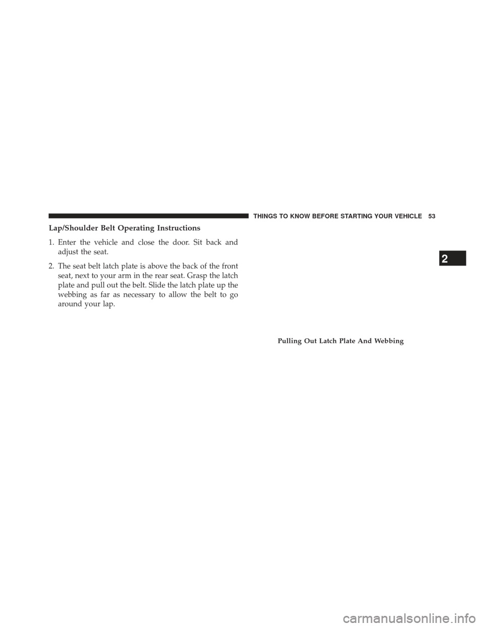 Ram 1500 2013  Owners Manual Lap/Shoulder Belt Operating Instructions
1. Enter the vehicle and close the door. Sit back andadjust the seat.
2. The seat belt latch plate is above the back of the front seat, next to your arm in the