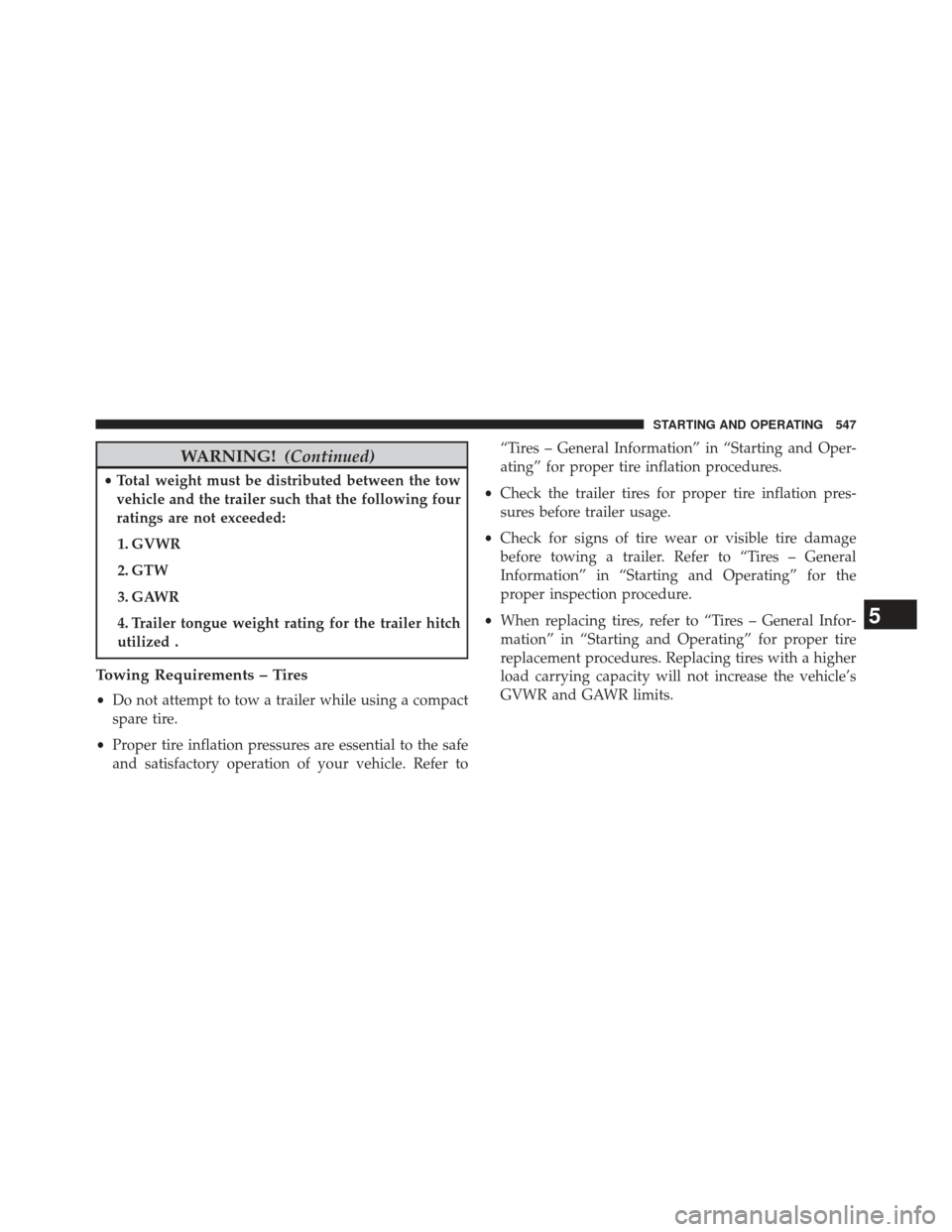 Ram 1500 2013 Owners Manual WARNING!(Continued)
•Total weight must be distributed between the tow
vehicle and the trailer such that the following four
ratings are not exceeded:
1. GVWR
2. GTW
3. GAWR
4. Trailer tongue weight r Ram 1500 2013 Owners Manual WARNING!(Continued)
•Total weight must be distributed between the tow
vehicle and the trailer such that the following four
ratings are not exceeded:
1. GVWR
2. GTW
3. GAWR
4. Trailer tongue weight r