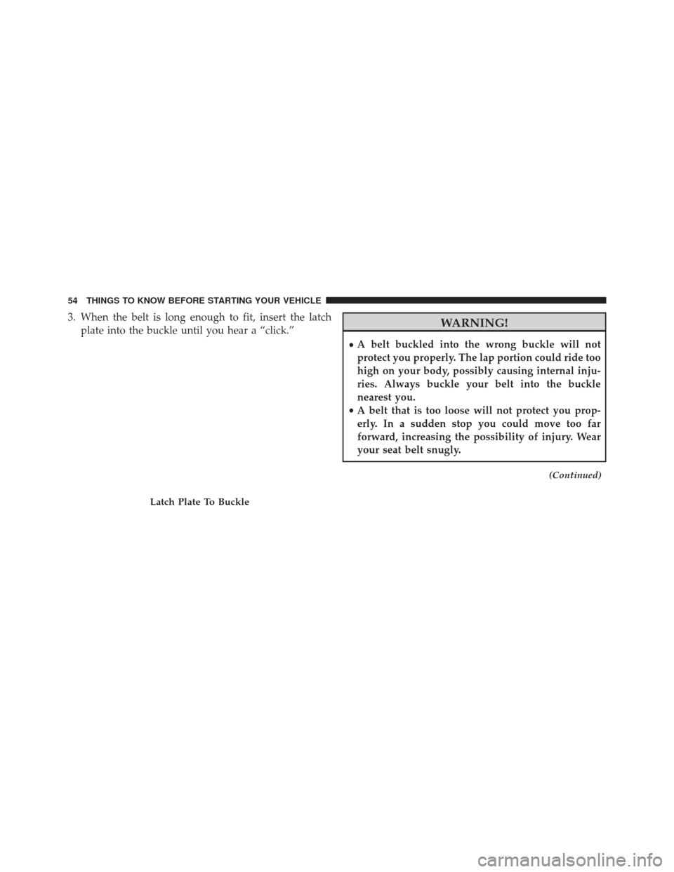 Ram 1500 2013 Workshop Manual 3. When the belt is long enough to fit, insert the latchplate into the buckle until you hear a “click.”WARNING!
•A belt buckled into the wrong buckle will not
protect you properly. The lap porti