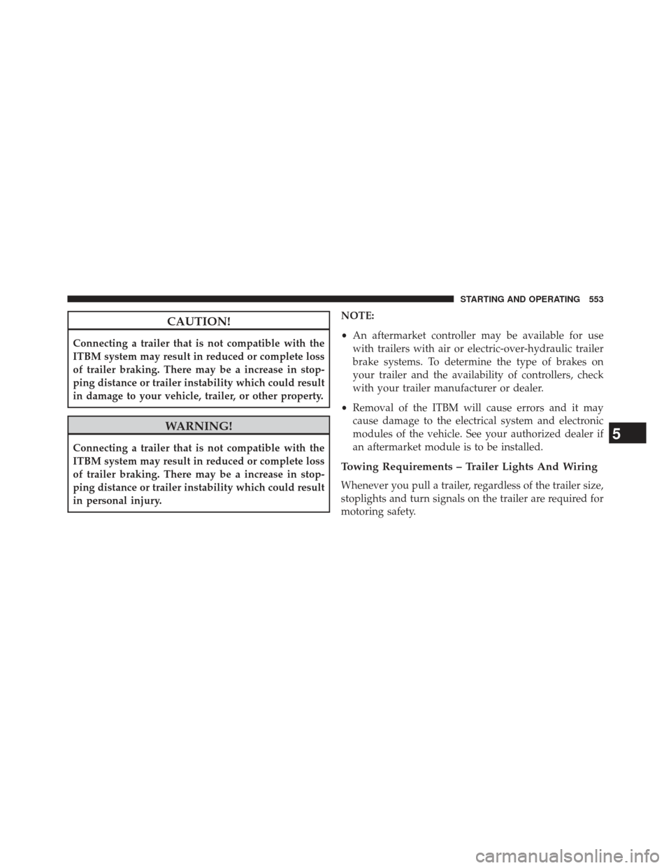 Ram 1500 2013 Owners Manual CAUTION!
Connecting a trailer that is not compatible with the
ITBM system may result in reduced or complete loss
of trailer braking. There may be a increase in stop-
ping distance or trailer instabili Ram 1500 2013 Owners Manual CAUTION!
Connecting a trailer that is not compatible with the
ITBM system may result in reduced or complete loss
of trailer braking. There may be a increase in stop-
ping distance or trailer instabili