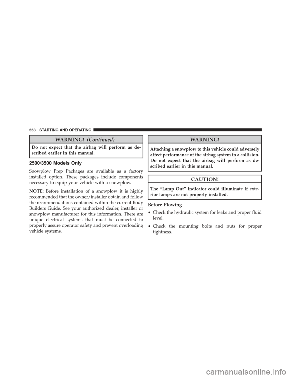 Ram 1500 2013  Owners Manual WARNING!(Continued)
Do not expect that the airbag will perform as de-
scribed earlier in this manual.
2500/3500 Models Only
Snowplow Prep Packages are available as a factory
installed option. These pa