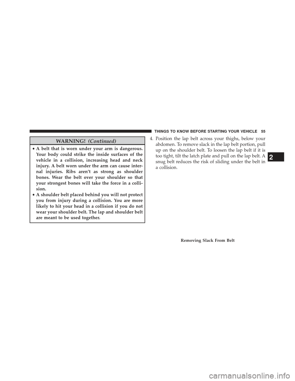 Ram 1500 2013 Workshop Manual WARNING!(Continued)
•A belt that is worn under your arm is dangerous.
Your body could strike the inside surfaces of the
vehicle in a collision, increasing head and neck
injury. A belt worn under the