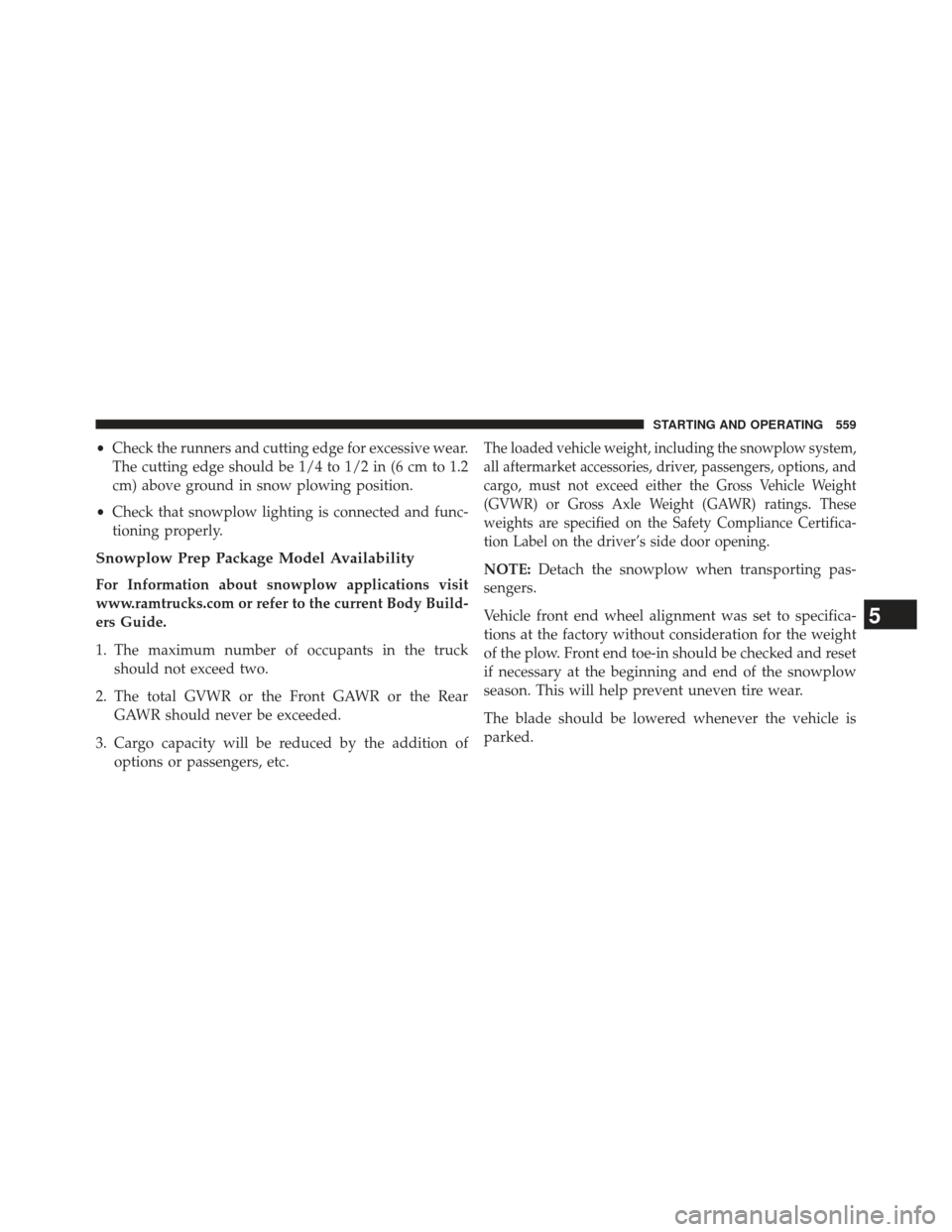 Ram 1500 2013  Owners Manual •Check the runners and cutting edge for excessive wear.
The cutting edge should be 1/4 to 1/2 in (6 cm to 1.2
cm) above ground in snow plowing position.
• Check that snowplow lighting is connected