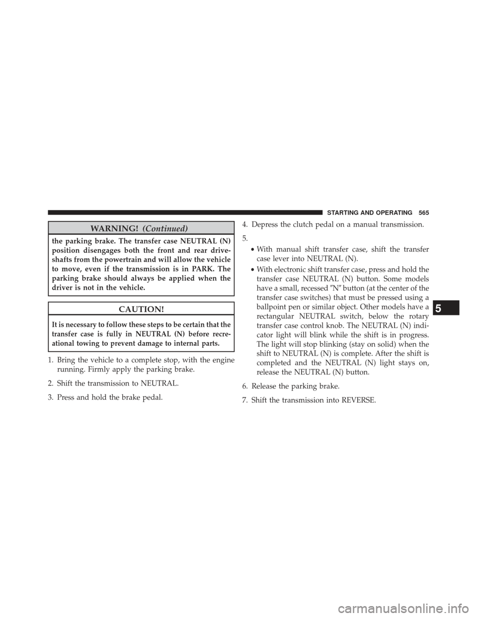 Ram 1500 2013 User Guide WARNING!(Continued)
the parking brake. The transfer case NEUTRAL (N)
position disengages both the front and rear drive-
shafts from the powertrain and will allow the vehicle
to move, even if the trans