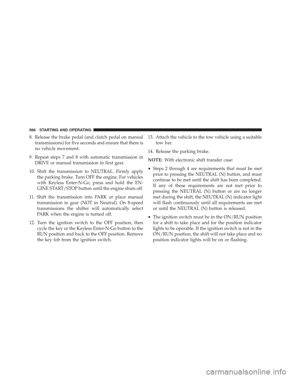 Ram 1500 2013 User Guide 8. Release the brake pedal (and clutch pedal on manualtransmissions) for five seconds and ensure that there is
no vehicle movement.
9. Repeat steps 7 and 8 with automatic transmission in DRIVE or manu