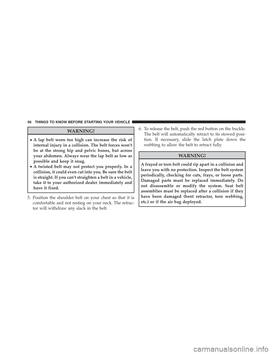 Ram 1500 2013 Workshop Manual WARNING!
•A lap belt worn too high can increase the risk of
internal injury in a collision. The belt forces won’t
be at the strong hip and pelvic bones, but across
your abdomen. Always wear the la