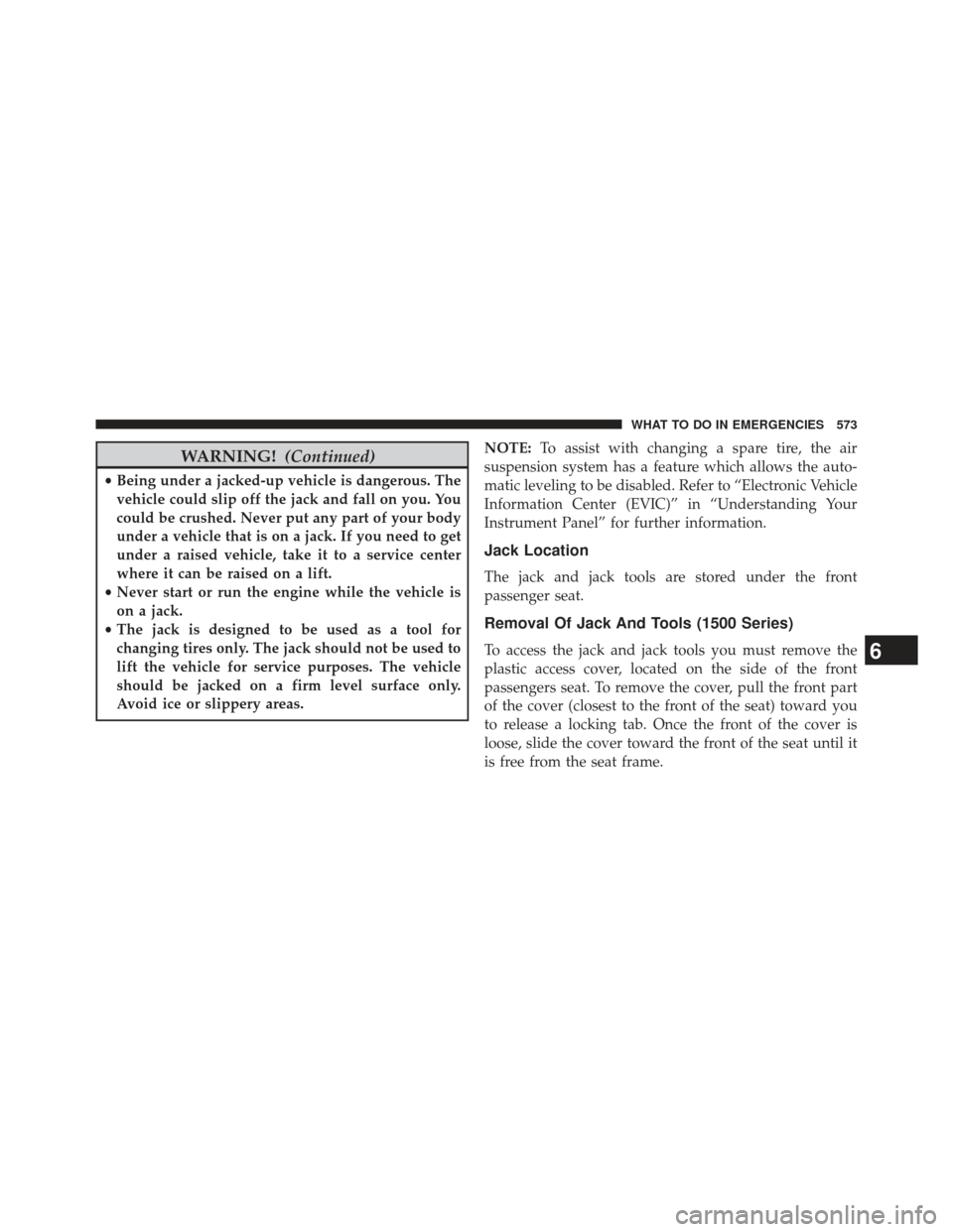 Ram 1500 2013  Owners Manual WARNING!(Continued)
•Being under a jacked-up vehicle is dangerous. The
vehicle could slip off the jack and fall on you. You
could be crushed. Never put any part of your body
under a vehicle that is 