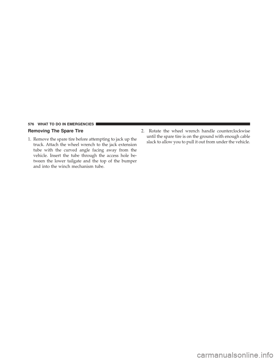 Ram 1500 2013  Owners Manual Removing The Spare Tire
1. Remove the spare tire before attempting to jack up thetruck. Attach the wheel wrench to the jack extension
tube with the curved angle facing away from the
vehicle. Insert th