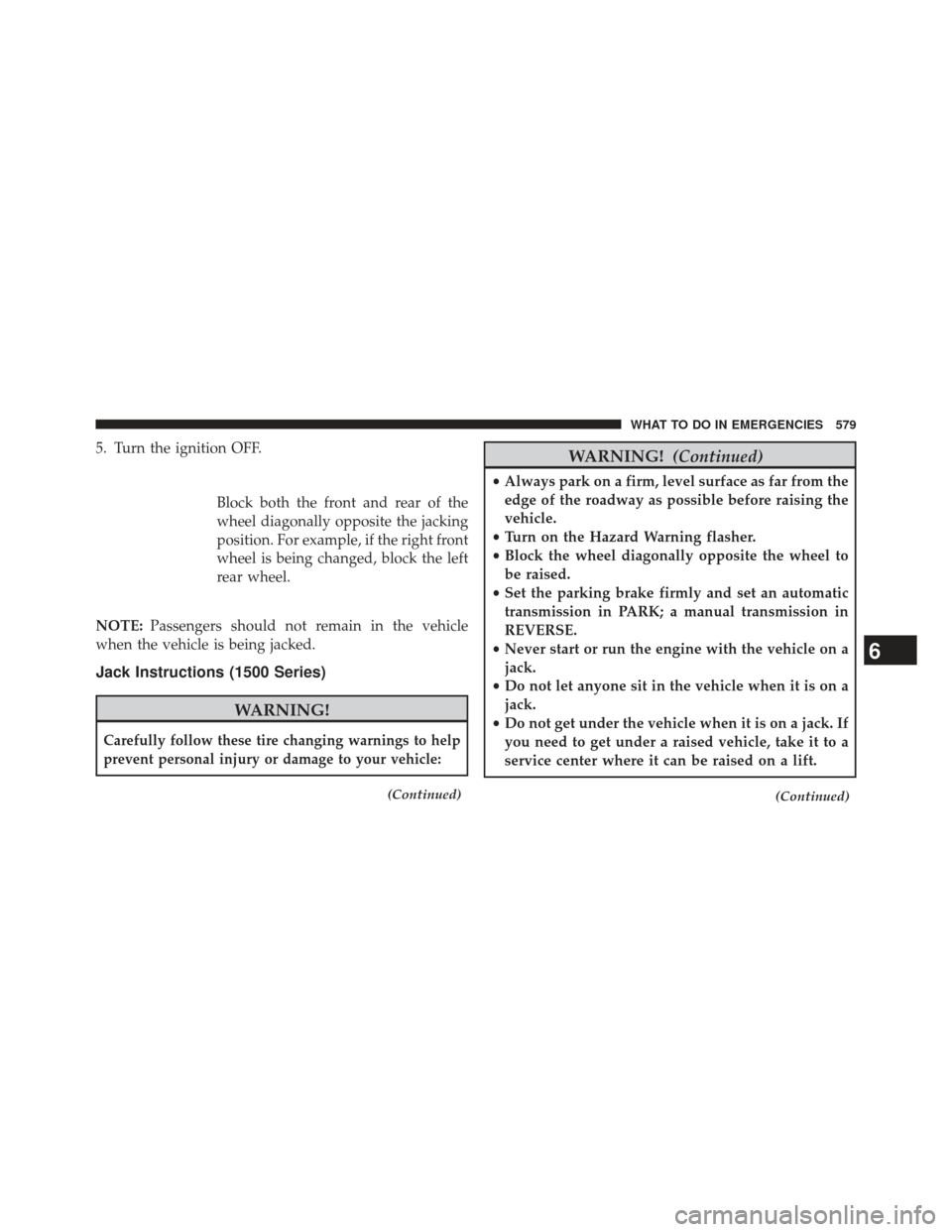Ram 1500 2013 Owners Manual 5. Turn the ignition OFF.Block both the front and rear of the
wheel diagonally opposite the jacking
position. For example, if the right front
wheel is being changed, block the left
rear wheel.
NOTE: P Ram 1500 2013 Owners Manual 5. Turn the ignition OFF.Block both the front and rear of the
wheel diagonally opposite the jacking
position. For example, if the right front
wheel is being changed, block the left
rear wheel.
NOTE: P