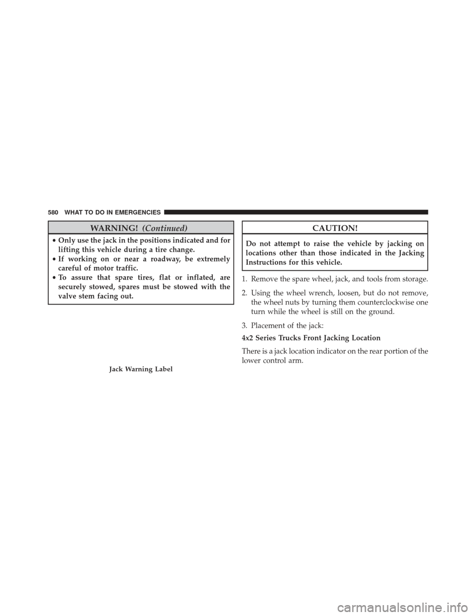 Ram 1500 2013  Owners Manual WARNING!(Continued)
•Only use the jack in the positions indicated and for
lifting this vehicle during a tire change.
• If working on or near a roadway, be extremely
careful of motor traffic.
• T