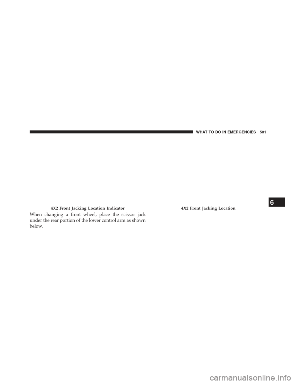 Ram 1500 2013  Owners Manual When changing a front wheel, place the scissor jack
under the rear portion of the lower control arm as shown
below.
4X2 Front Jacking Location Indicator4X2 Front Jacking Location6
WHAT TO DO IN EMERGE