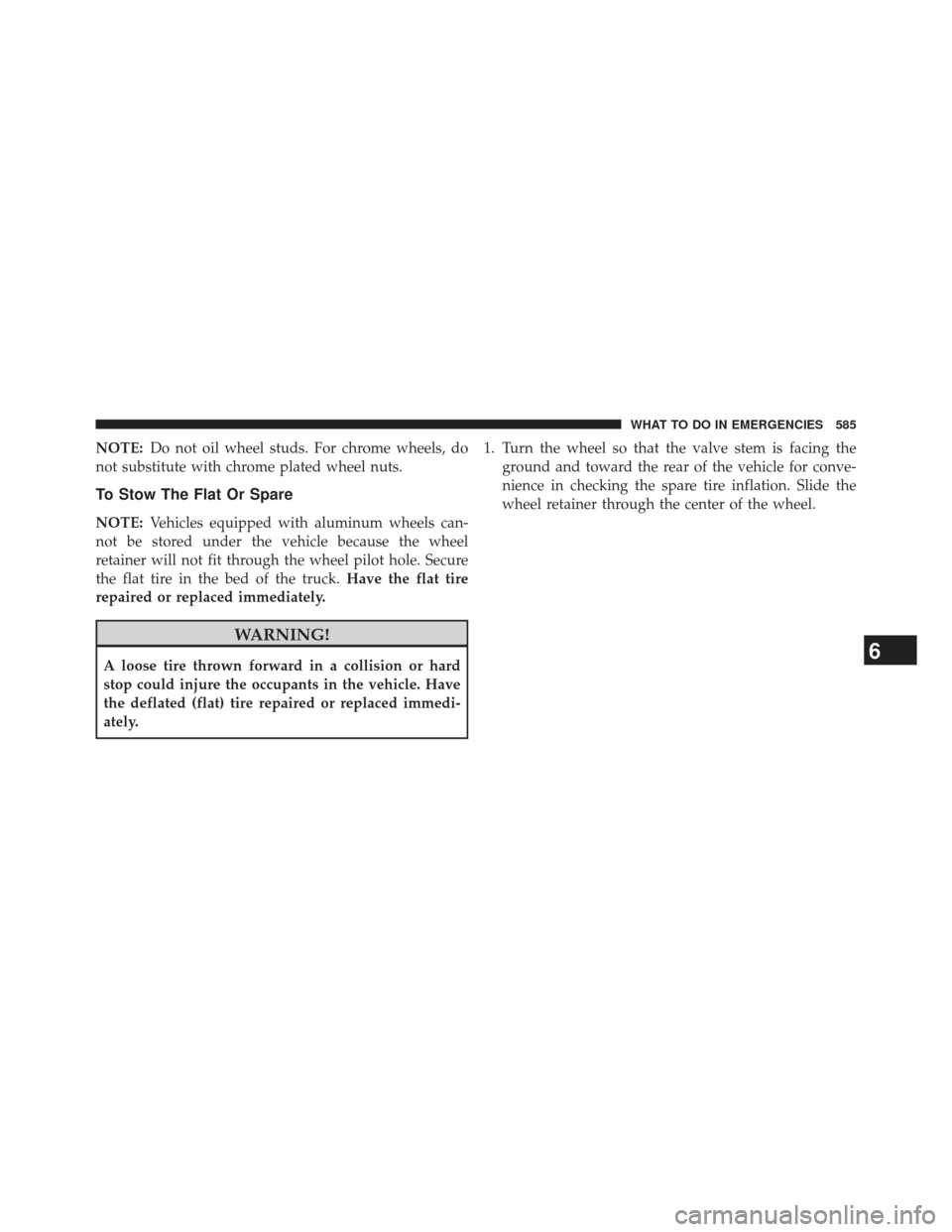 Ram 1500 2013  Owners Manual NOTE:Do not oil wheel studs. For chrome wheels, do
not substitute with chrome plated wheel nuts.
To Stow The Flat Or Spare
NOTE: Vehicles equipped with aluminum wheels can-
not be stored under the veh