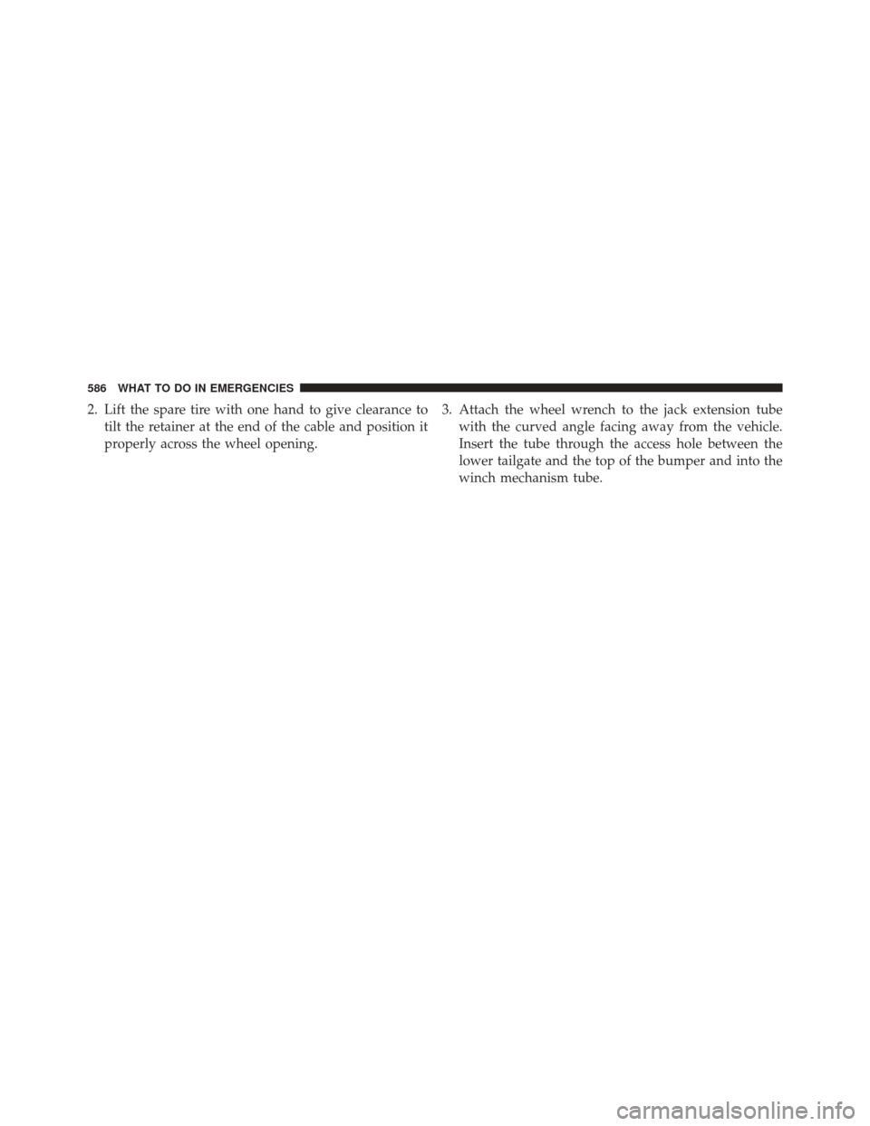 Ram 1500 2013  Owners Manual 2. Lift the spare tire with one hand to give clearance totilt the retainer at the end of the cable and position it
properly across the wheel opening. 3. Attach the wheel wrench to the jack extension t