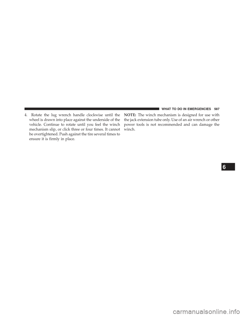 Ram 1500 2013  Owners Manual 4. Rotate the lug wrench handle clockwise until thewheel is drawn into place against the underside of the
vehicle. Continue to rotate until you feel the winch
mechanism slip, or click three or four ti