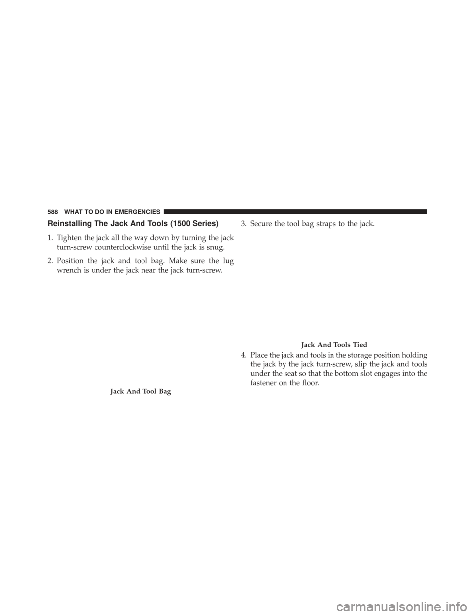 Ram 1500 2013  Owners Manual Reinstalling The Jack And Tools (1500 Series)
1. Tighten the jack all the way down by turning the jackturn-screw counterclockwise until the jack is snug.
2. Position the jack and tool bag. Make sure t
