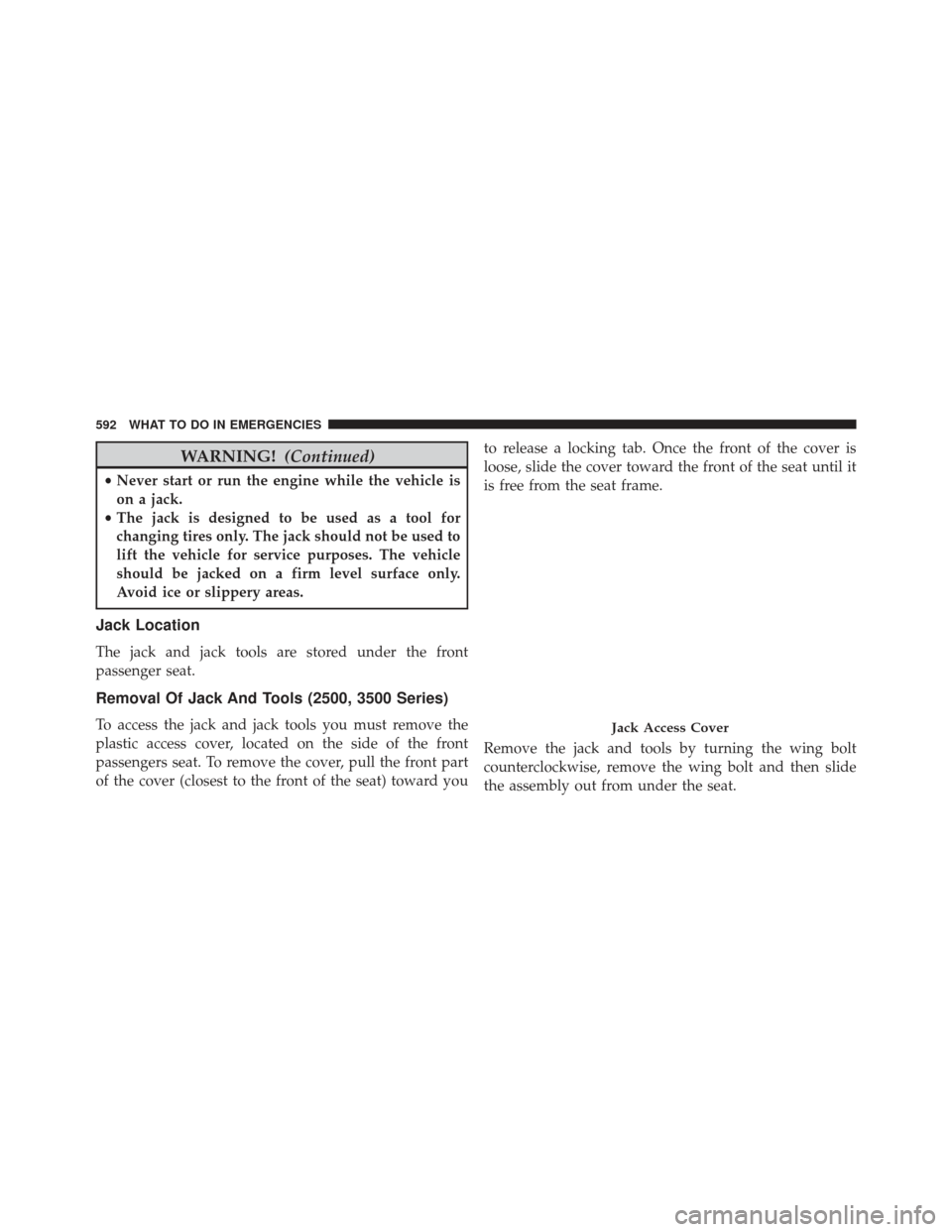 Ram 1500 2013 Owners Manual WARNING!(Continued)
•Never start or run the engine while the vehicle is
on a jack.
• The jack is designed to be used as a tool for
changing tires only. The jack should not be used to
lift the vehi Ram 1500 2013 Owners Manual WARNING!(Continued)
•Never start or run the engine while the vehicle is
on a jack.
• The jack is designed to be used as a tool for
changing tires only. The jack should not be used to
lift the vehi