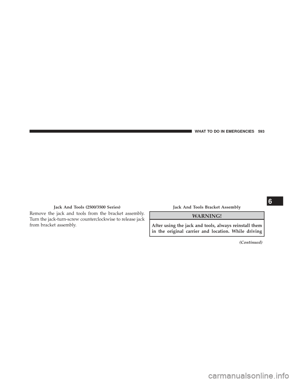 Ram 1500 2013  Owners Manual Remove the jack and tools from the bracket assembly.
Turn the jack-turn-screw counterclockwise to release jack
from bracket assembly.WARNING!
After using the jack and tools, always reinstall them
in t