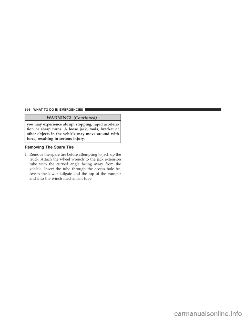 Ram 1500 2013  Owners Manual WARNING!(Continued)
you may experience abrupt stopping, rapid accelera-
tion or sharp turns. A loose jack, tools, bracket or
other objects in the vehicle may move around with
force, resulting in serio