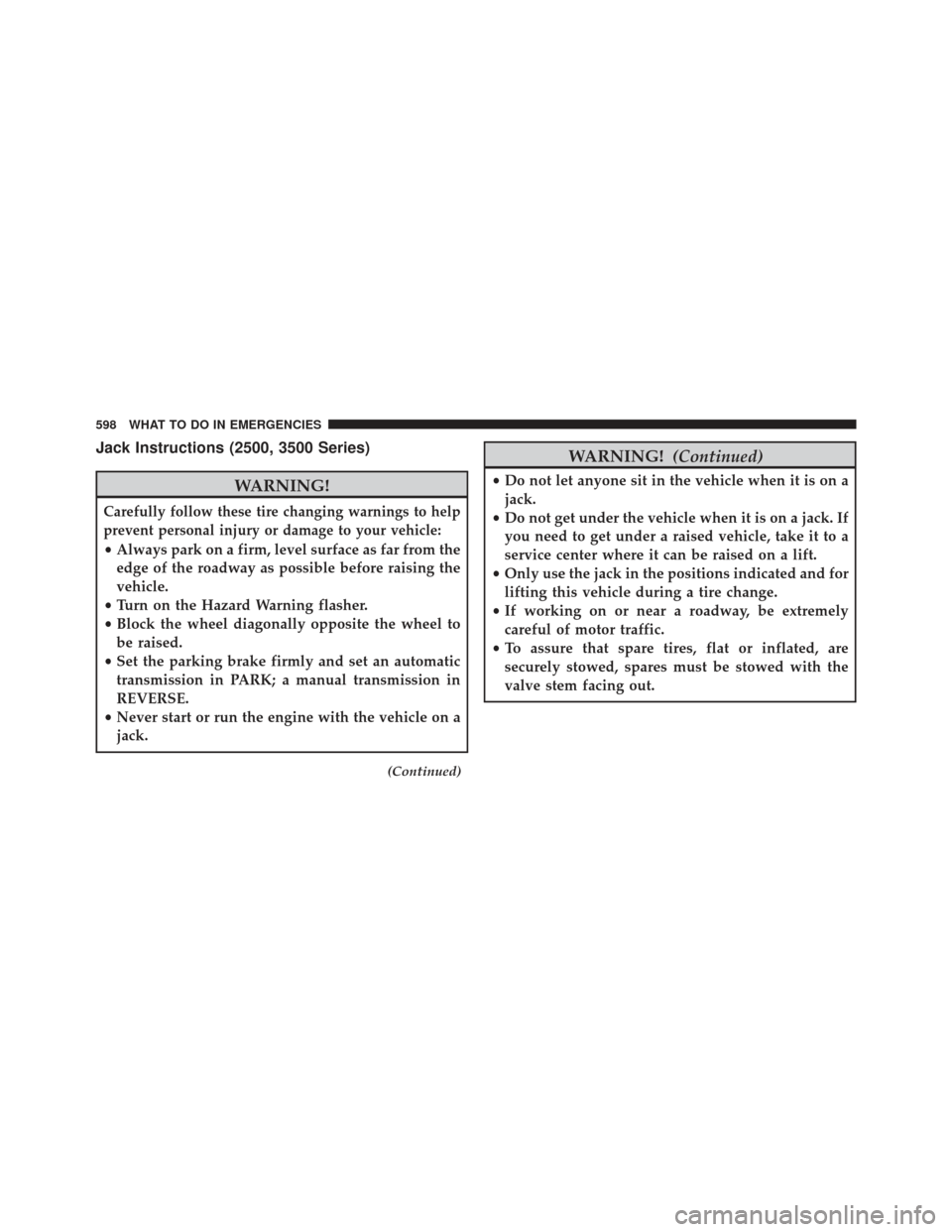 Ram 1500 2013 Owners Manual Jack Instructions (2500, 3500 Series)
WARNING!
Carefully follow these tire changing warnings to help
prevent personal injury or damage to your vehicle:
•Always park on a firm, level surface as far f Ram 1500 2013 Owners Manual Jack Instructions (2500, 3500 Series)
WARNING!
Carefully follow these tire changing warnings to help
prevent personal injury or damage to your vehicle:
•Always park on a firm, level surface as far f