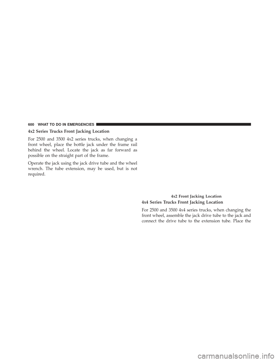 Ram 1500 2013 Owners Manual 4x2 Series Trucks Front Jacking Location
For 2500 and 3500 4x2 series trucks, when changing a
front wheel, place the bottle jack under the frame rail
behind the wheel. Locate the jack as far forward a Ram 1500 2013 Owners Manual 4x2 Series Trucks Front Jacking Location
For 2500 and 3500 4x2 series trucks, when changing a
front wheel, place the bottle jack under the frame rail
behind the wheel. Locate the jack as far forward a