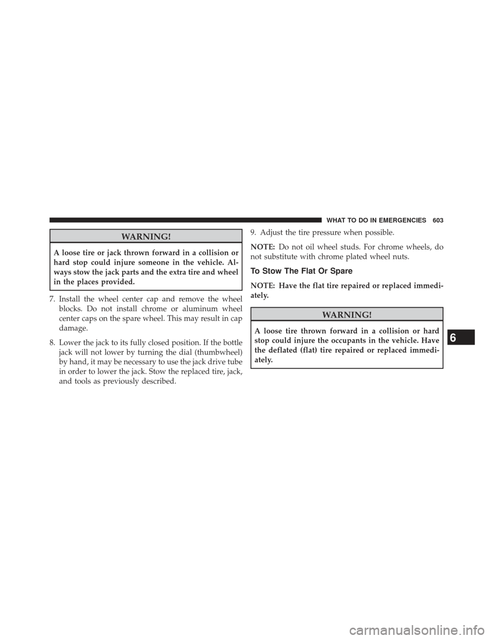 Ram 1500 2013 Owners Manual WARNING!
A loose tire or jack thrown forward in a collision or
hard stop could injure someone in the vehicle. Al-
ways stow the jack parts and the extra tire and wheel
in the places provided.
7. Insta Ram 1500 2013 Owners Manual WARNING!
A loose tire or jack thrown forward in a collision or
hard stop could injure someone in the vehicle. Al-
ways stow the jack parts and the extra tire and wheel
in the places provided.
7. Insta