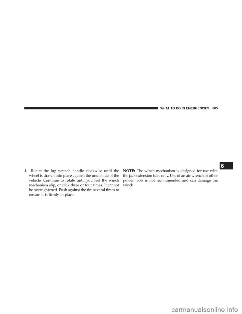 Ram 1500 2013 Owners Manual 4. Rotate the lug wrench handle clockwise until thewheel is drawn into place against the underside of the
vehicle. Continue to rotate until you feel the winch
mechanism slip, or click three or four ti Ram 1500 2013 Owners Manual 4. Rotate the lug wrench handle clockwise until thewheel is drawn into place against the underside of the
vehicle. Continue to rotate until you feel the winch
mechanism slip, or click three or four ti