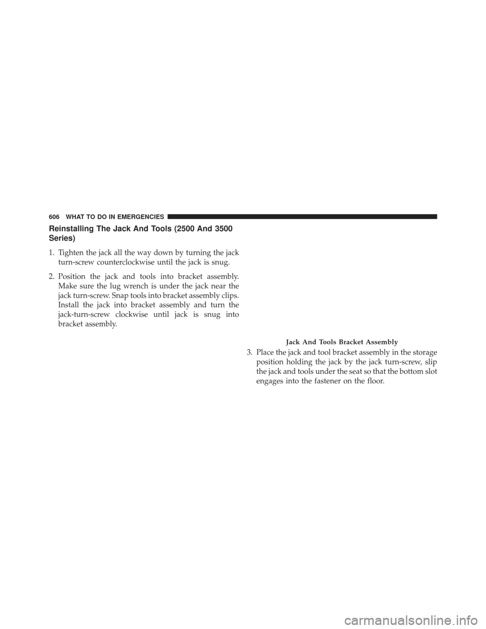 Ram 1500 2013 Owners Manual Reinstalling The Jack And Tools (2500 And 3500
Series)
1. Tighten the jack all the way down by turning the jackturn-screw counterclockwise until the jack is snug.
2. Position the jack and tools into b Ram 1500 2013 Owners Manual Reinstalling The Jack And Tools (2500 And 3500
Series)
1. Tighten the jack all the way down by turning the jackturn-screw counterclockwise until the jack is snug.
2. Position the jack and tools into b