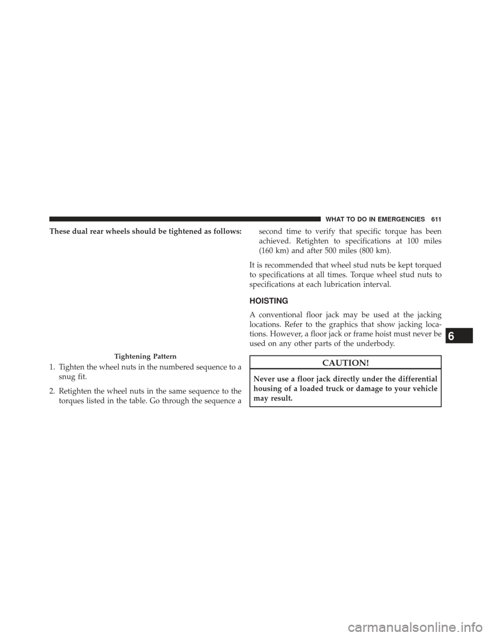 Ram 1500 2013  Owners Manual These dual rear wheels should be tightened as follows:
1. Tighten the wheel nuts in the numbered sequence to asnug fit.
2. Retighten the wheel nuts in the same sequence to the torques listed in the ta