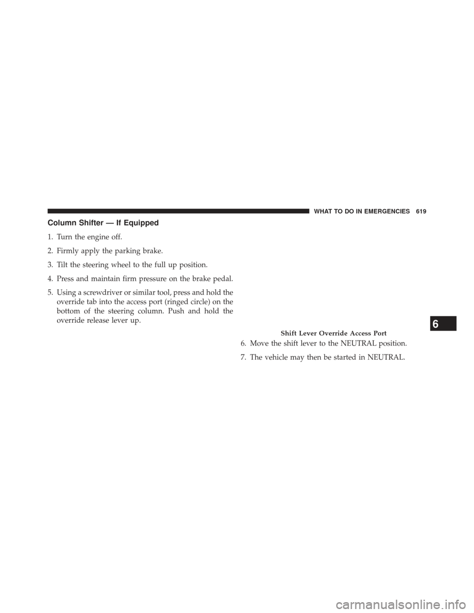Ram 1500 2013  Owners Manual Column Shifter — If Equipped
1. Turn the engine off.
2. Firmly apply the parking brake.
3. Tilt the steering wheel to the full up position.
4. Press and maintain firm pressure on the brake pedal.
5.