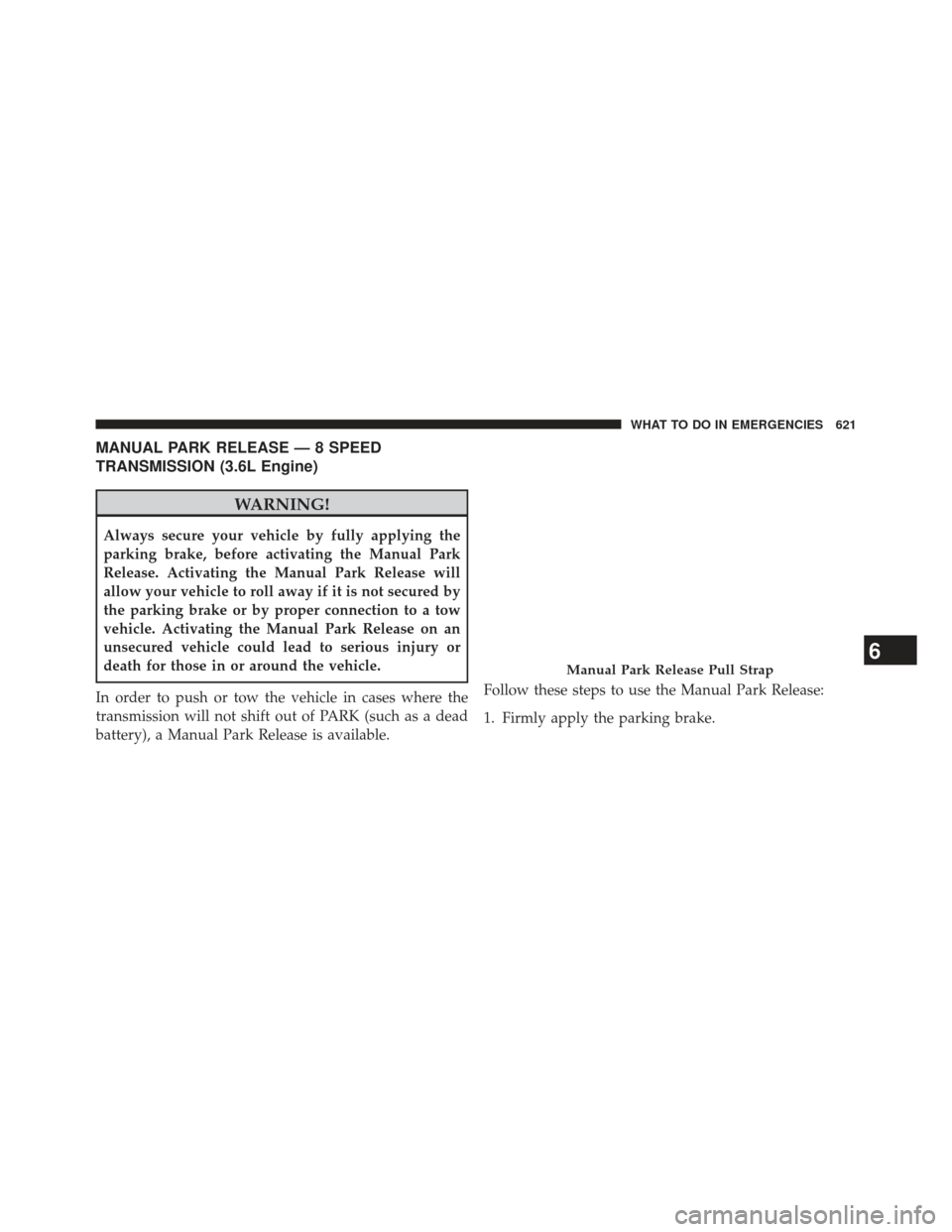 Ram 1500 2013  Owners Manual MANUAL PARK RELEASE — 8 SPEED
TRANSMISSION (3.6L Engine)
WARNING!
Always secure your vehicle by fully applying the
parking brake, before activating the Manual Park
Release. Activating the Manual Par
