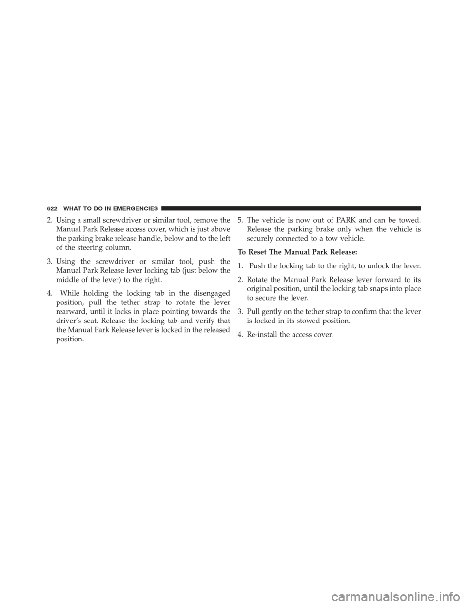 Ram 1500 2013  Owners Manual 2. Using a small screwdriver or similar tool, remove theManual Park Release access cover, which is just above
the parking brake release handle, below and to the left
of the steering column.
3. Using t