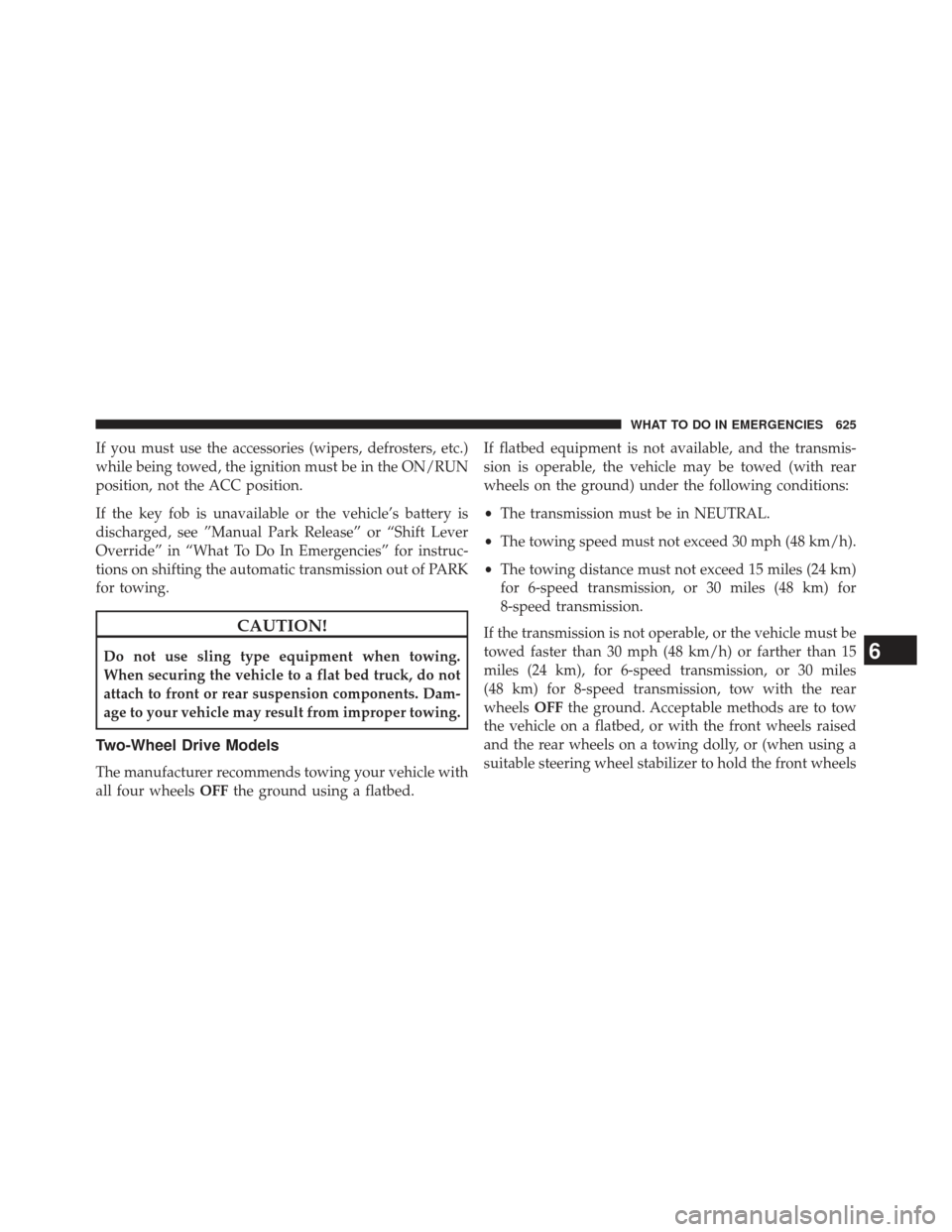 Ram 1500 2013  Owners Manual If you must use the accessories (wipers, defrosters, etc.)
while being towed, the ignition must be in the ON/RUN
position, not the ACC position.
If the key fob is unavailable or the vehicle’s batter