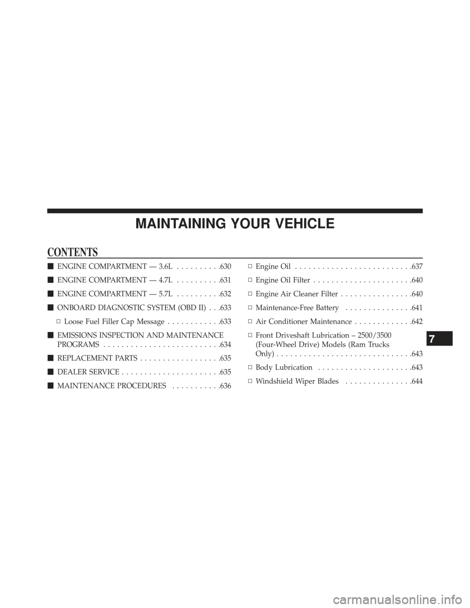 Ram 1500 2013  Owners Manual MAINTAINING YOUR VEHICLE
CONTENTS
ENGINE COMPARTMENT — 3.6L ..........630
 ENGINE COMPARTMENT — 4.7L ..........631
 ENGINE COMPARTMENT — 5.7L ..........632
 ONBOARD DIAGNOSTIC SYSTEM (OBD II