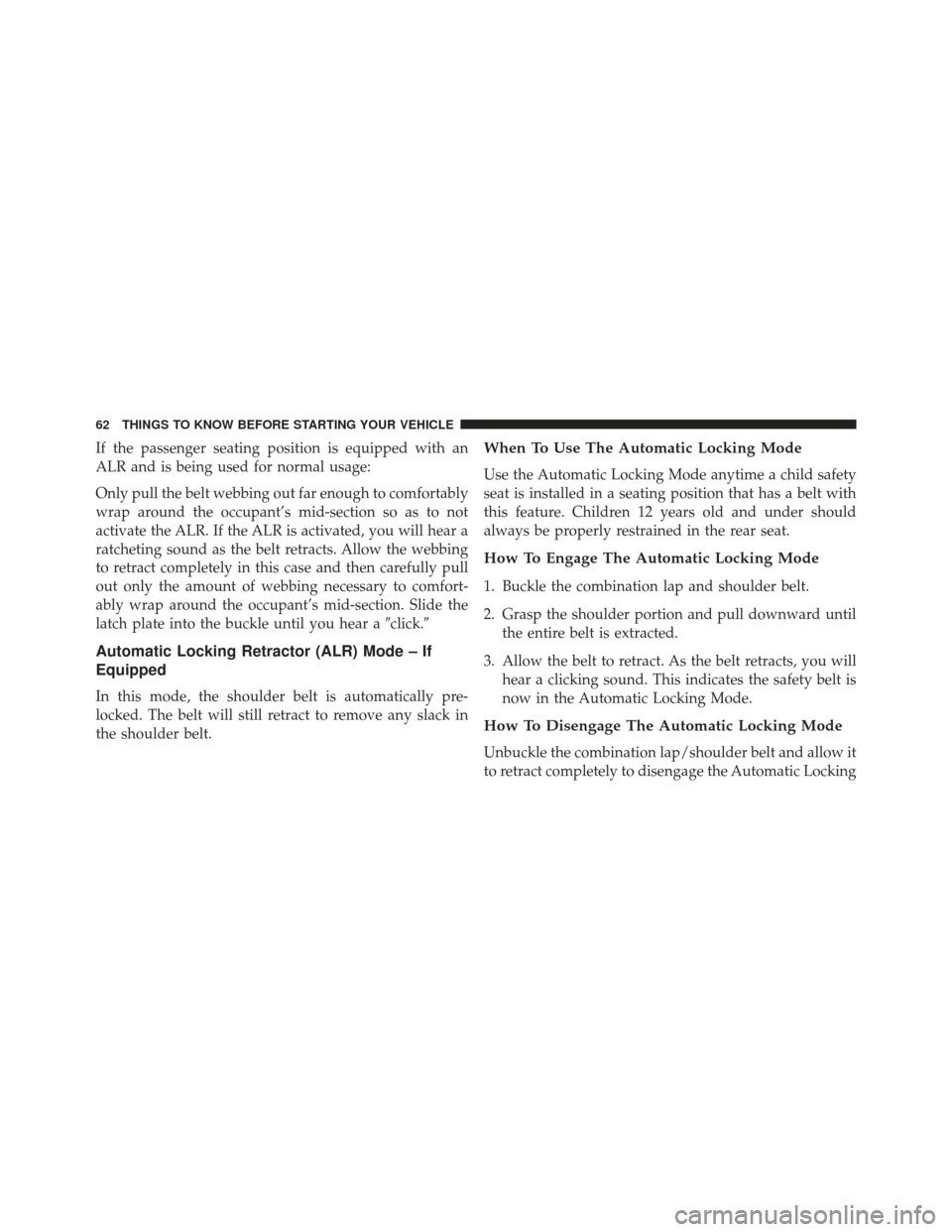 Ram 1500 2013  Owners Manual If the passenger seating position is equipped with an
ALR and is being used for normal usage:
Only pull the belt webbing out far enough to comfortably
wrap around the occupant’s mid-section so as to