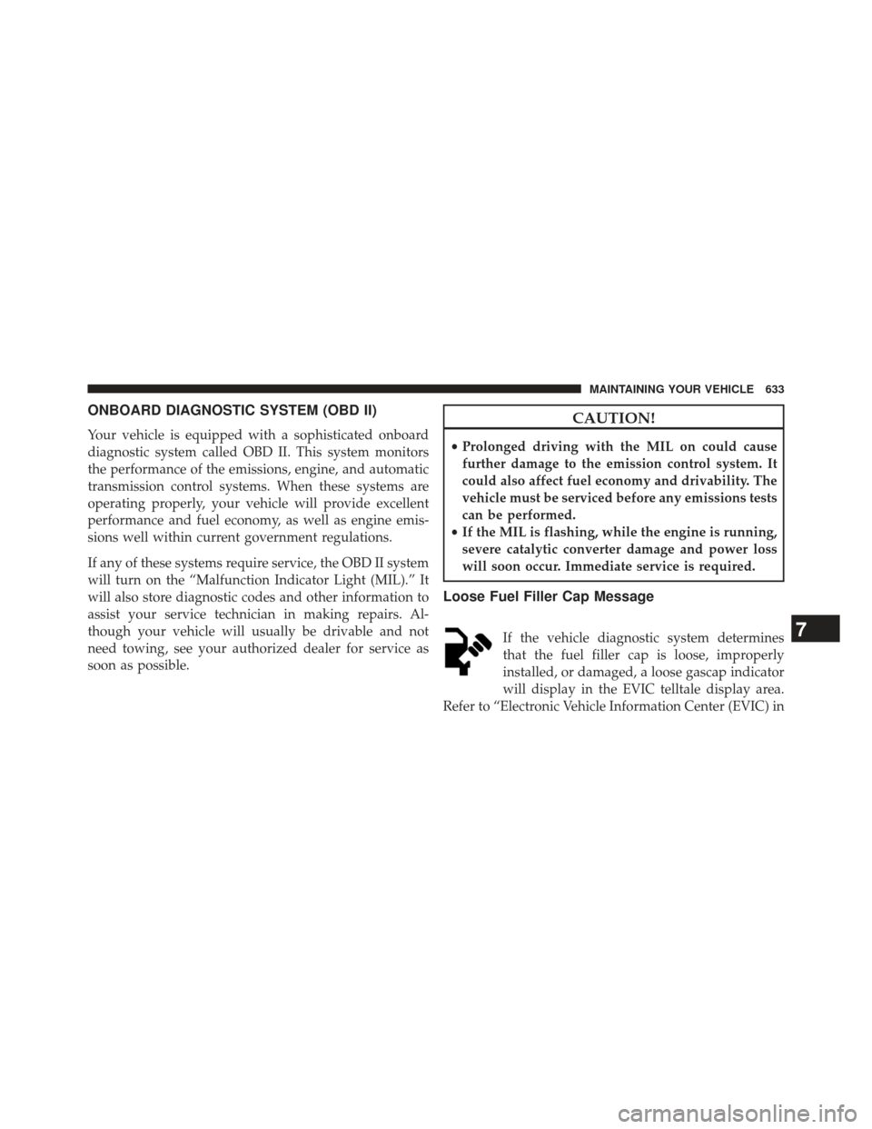 Ram 1500 2013  Owners Manual ONBOARD DIAGNOSTIC SYSTEM (OBD II)
Your vehicle is equipped with a sophisticated onboard
diagnostic system called OBD II. This system monitors
the performance of the emissions, engine, and automatic
t