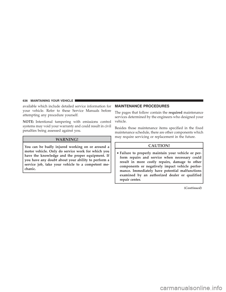 Ram 1500 2013  Owners Manual available which include detailed service information for
your vehicle. Refer to these Service Manuals before
attempting any procedure yourself.
NOTE:Intentional tampering with emissions control
system