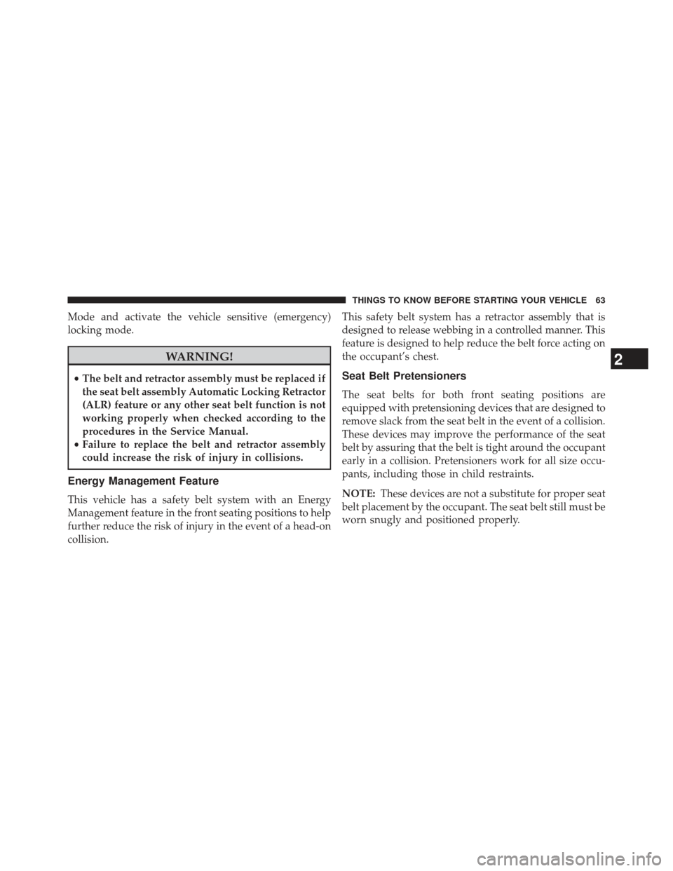 Ram 1500 2013 User Guide Mode and activate the vehicle sensitive (emergency)
locking mode.
WARNING!
•The belt and retractor assembly must be replaced if
the seat belt assembly Automatic Locking Retractor
(ALR) feature or an