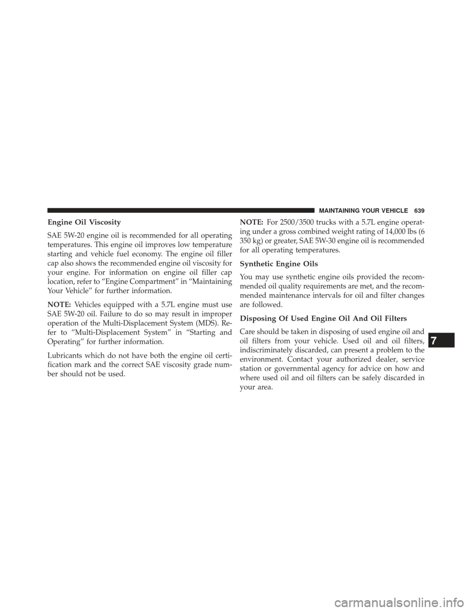 Ram 1500 2013 Owners Manual Engine Oil Viscosity
SAE 5W-20 engine oil is recommended for all operating
temperatures. This engine oil improves low temperature
starting and vehicle fuel economy. The engine oil filler
cap also show Ram 1500 2013 Owners Manual Engine Oil Viscosity
SAE 5W-20 engine oil is recommended for all operating
temperatures. This engine oil improves low temperature
starting and vehicle fuel economy. The engine oil filler
cap also show