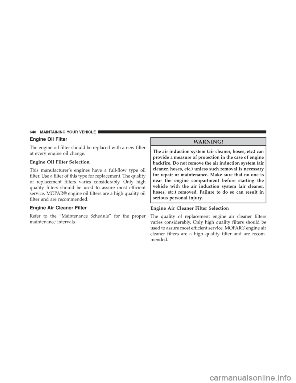 Ram 1500 2013 Owners Manual Engine Oil Filter
The engine oil filter should be replaced with a new filter
at every engine oil change.
Engine Oil Filter Selection
This manufacturer’s engines have a full-flow type oil
filter. Use Ram 1500 2013 Owners Manual Engine Oil Filter
The engine oil filter should be replaced with a new filter
at every engine oil change.
Engine Oil Filter Selection
This manufacturer’s engines have a full-flow type oil
filter. Use