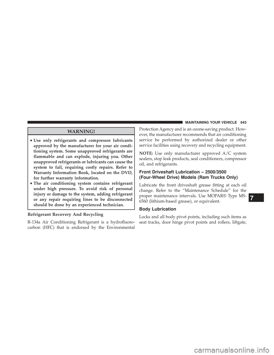 Ram 1500 2013  Owners Manual WARNING!
•Use only refrigerants and compressor lubricants
approved by the manufacturer for your air condi-
tioning system. Some unapproved refrigerants are
flammable and can explode, injuring you. O