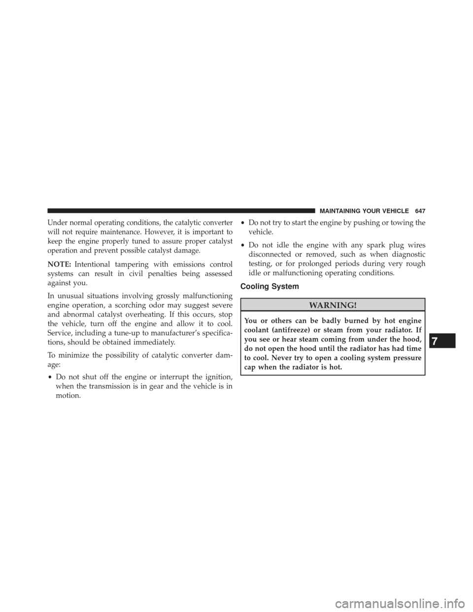 Ram 1500 2013  Owners Manual Under normal operating conditions, the catalytic converter
will not require maintenance. However, it is important to
keep the engine properly tuned to assure proper catalyst
operation and prevent poss