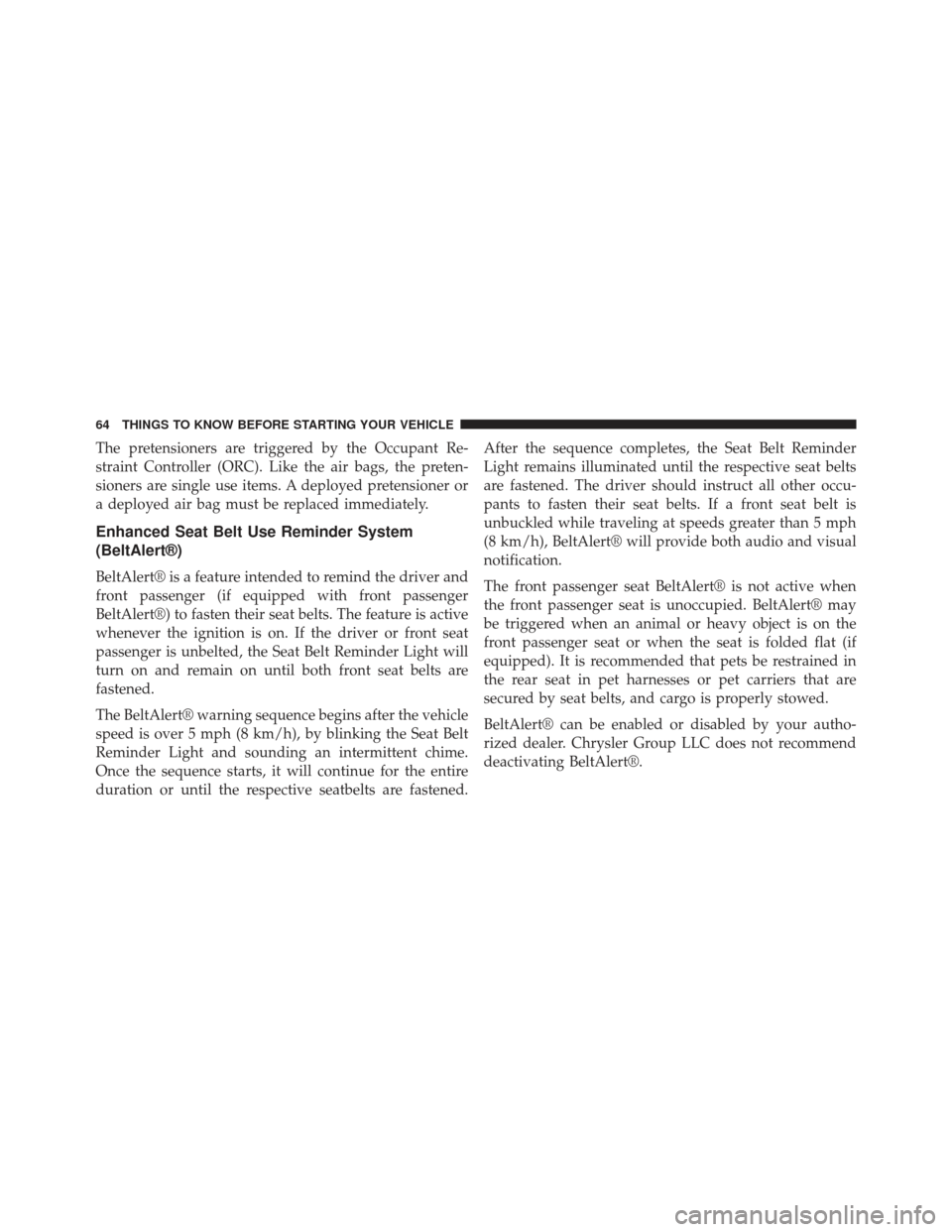 Ram 1500 2013  Owners Manual The pretensioners are triggered by the Occupant Re-
straint Controller (ORC). Like the air bags, the preten-
sioners are single use items. A deployed pretensioner or
a deployed air bag must be replace