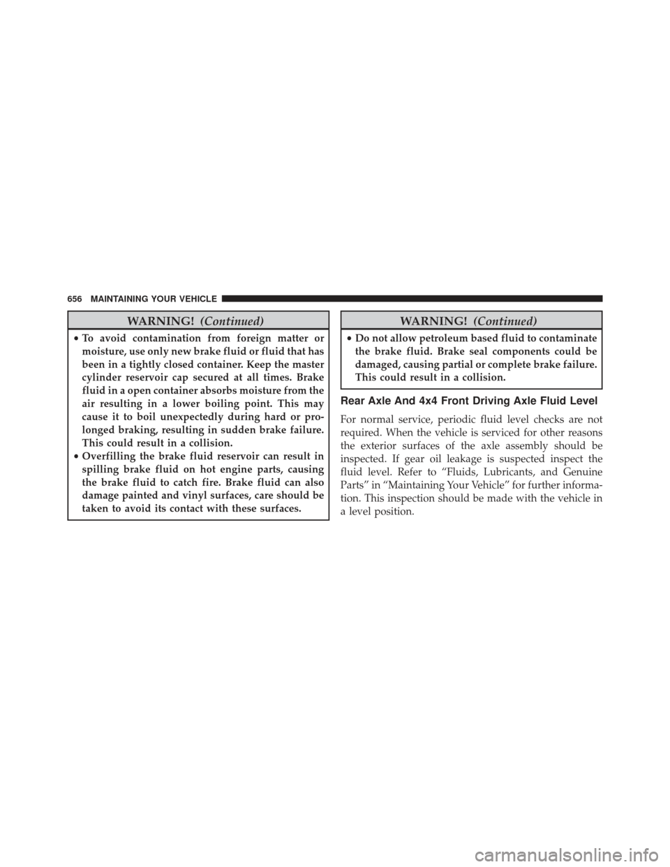 Ram 1500 2013 Owners Guide WARNING!(Continued)
•To avoid contamination from foreign matter or
moisture, use only new brake fluid or fluid that has
been in a tightly closed container. Keep the master
cylinder reservoir cap sec Ram 1500 2013 Owners Guide WARNING!(Continued)
•To avoid contamination from foreign matter or
moisture, use only new brake fluid or fluid that has
been in a tightly closed container. Keep the master
cylinder reservoir cap sec