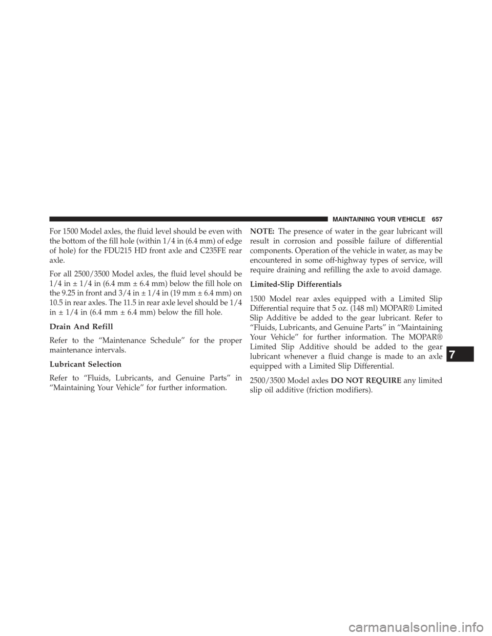 Ram 1500 2013  Owners Manual For 1500 Model axles, the fluid level should be even with
the bottom of the fill hole (within 1/4 in (6.4 mm) of edge
of hole) for the FDU215 HD front axle and C235FE rear
axle.
For all 2500/3500 Mode