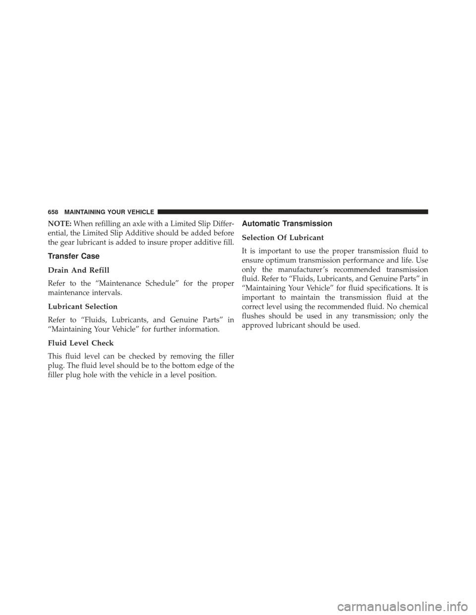 Ram 1500 2013  Owners Manual NOTE:When refilling an axle with a Limited Slip Differ-
ential, the Limited Slip Additive should be added before
the gear lubricant is added to insure proper additive fill.
Transfer Case
Drain And Ref