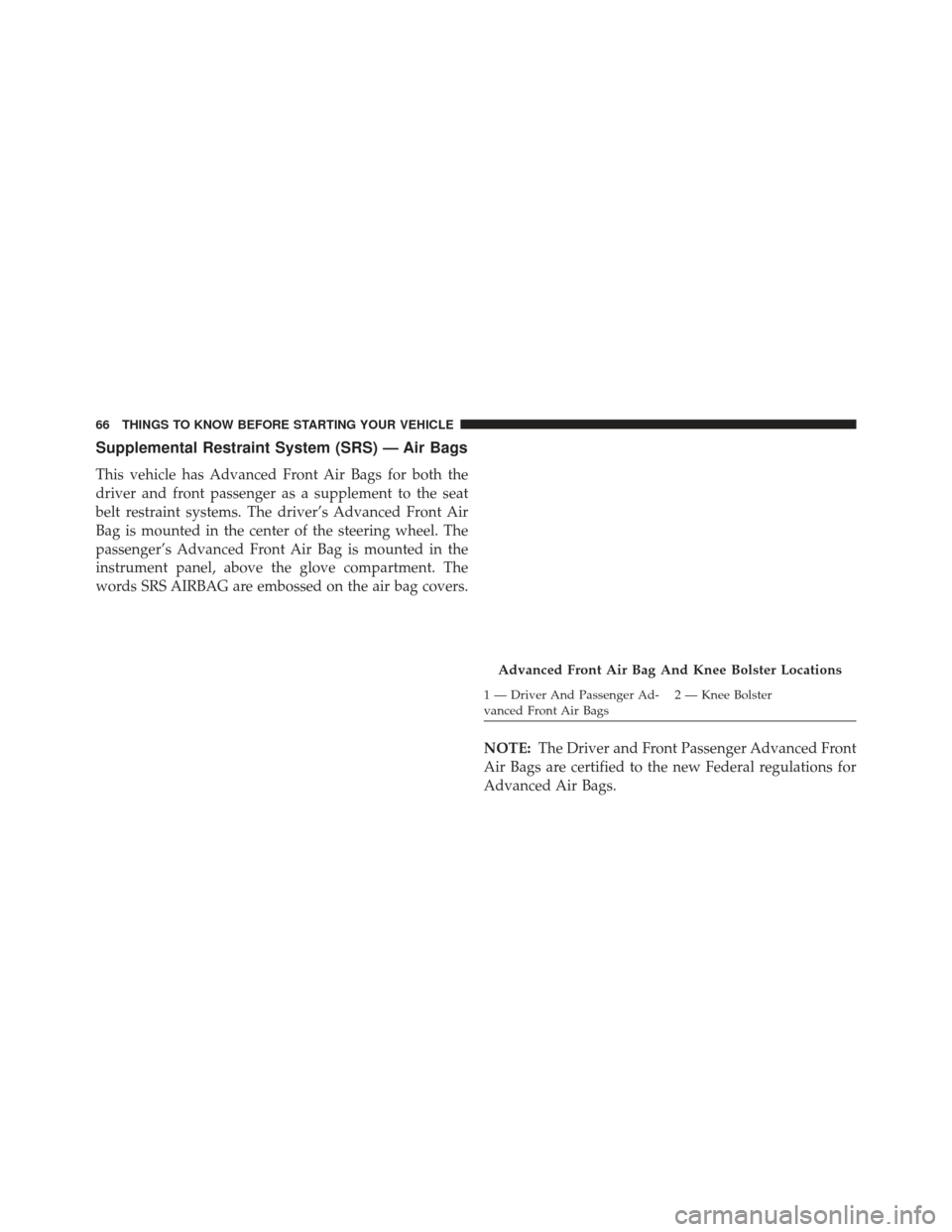 Ram 1500 2013 Repair Manual Supplemental Restraint System (SRS) — Air Bags
This vehicle has Advanced Front Air Bags for both the
driver and front passenger as a supplement to the seat
belt restraint systems. The driver’s Adv